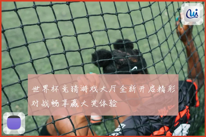 世界杯竞猜游戏大厅全新开启精彩对战畅享赢大奖体验