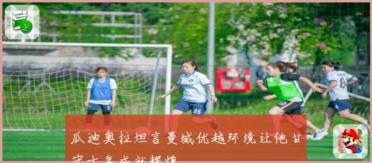 瓜迪奥拉坦言曼城优越环境让他甘守十年成就辉煌